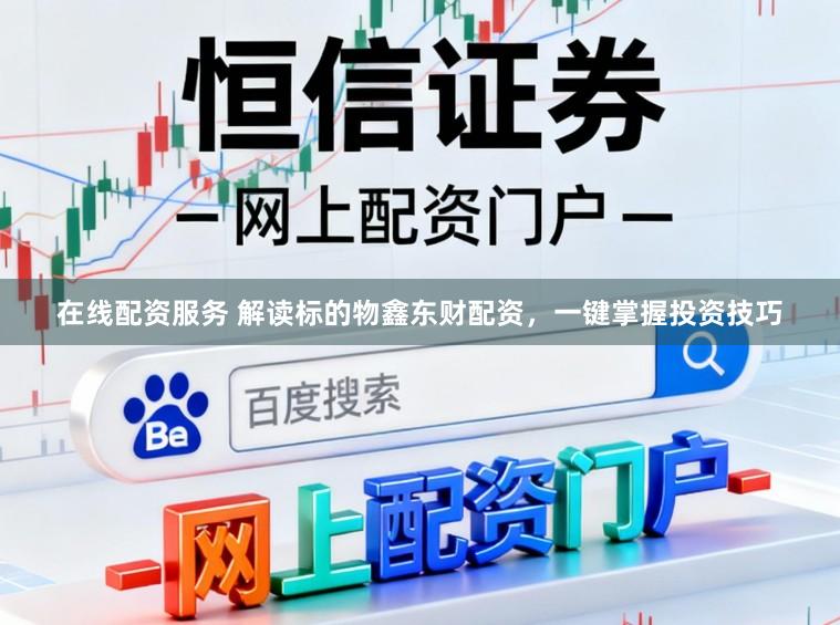 在线配资服务 解读标的物鑫东财配资，一键掌握投资技巧