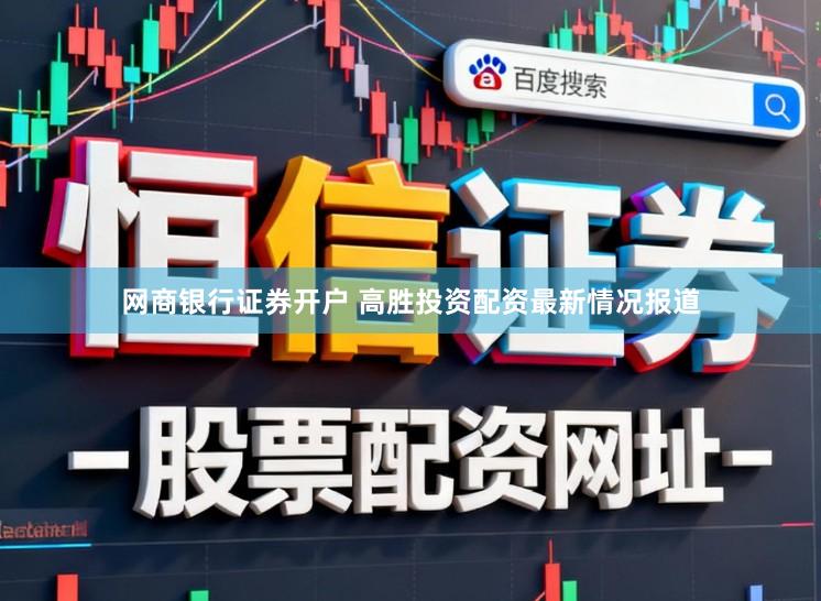 网商银行证券开户 高胜投资配资最新情况报道