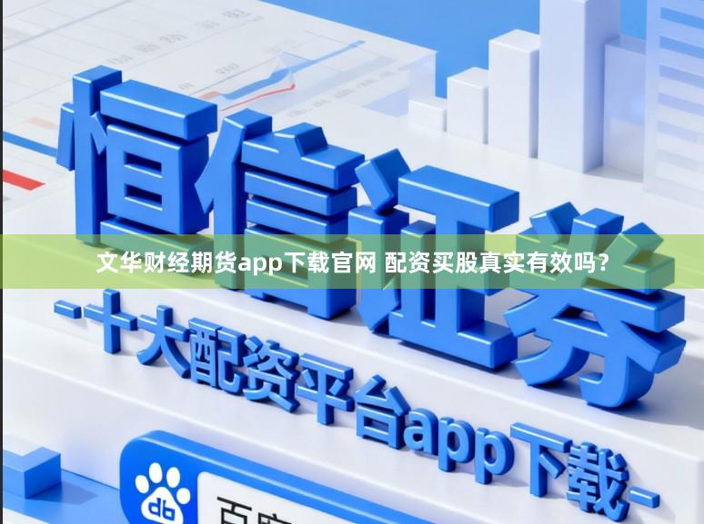 文华财经期货app下载官网 配资买股真实有效吗？