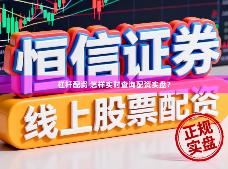 杠杆配资 怎样实时查询配资实盘？