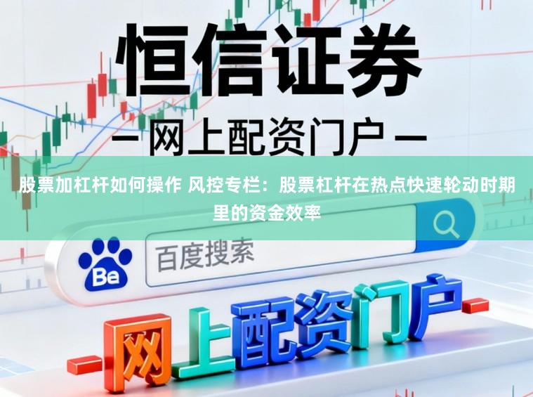 股票加杠杆如何操作 风控专栏：股票杠杆在热点快速轮动时期里的资金效率