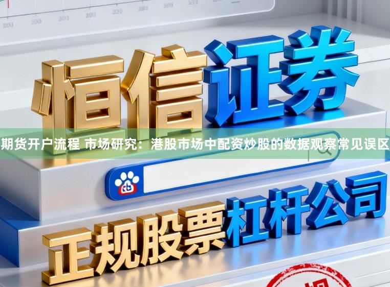 期货开户流程 市场研究：港股市场中配资炒股的数据观察常见误区