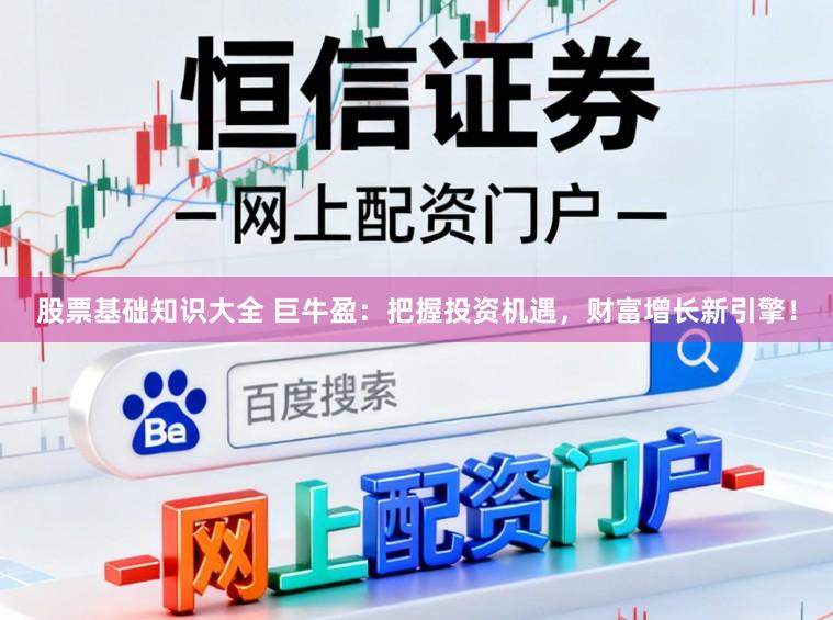 股票基础知识大全 巨牛盈：把握投资机遇，财富增长新引擎！