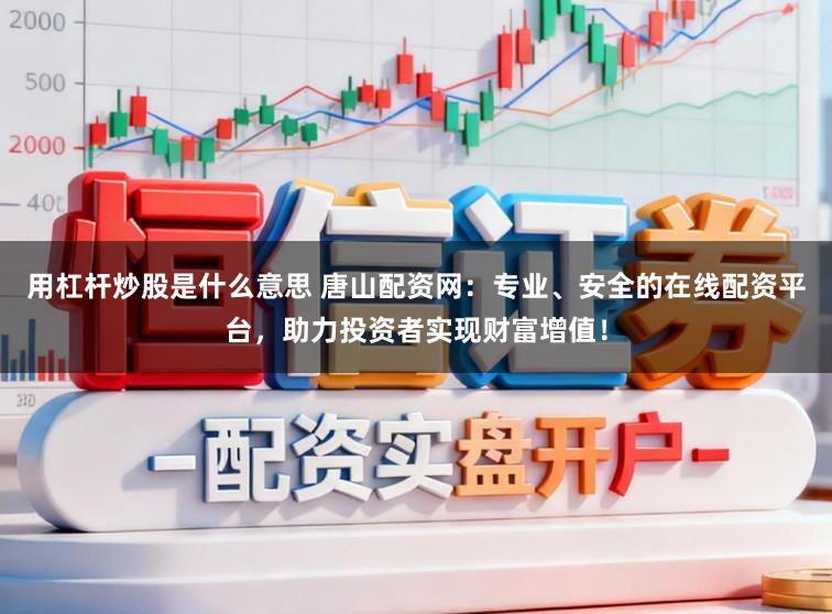 用杠杆炒股是什么意思 唐山配资网：专业、安全的在线配资平台，助力投资者实现财富增值！