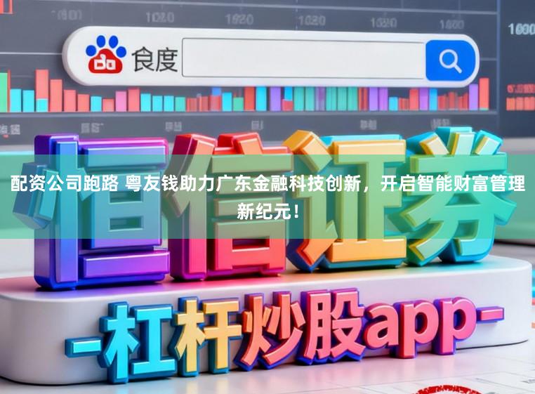 配资公司跑路 粤友钱助力广东金融科技创新，开启智能财富管理新纪元！