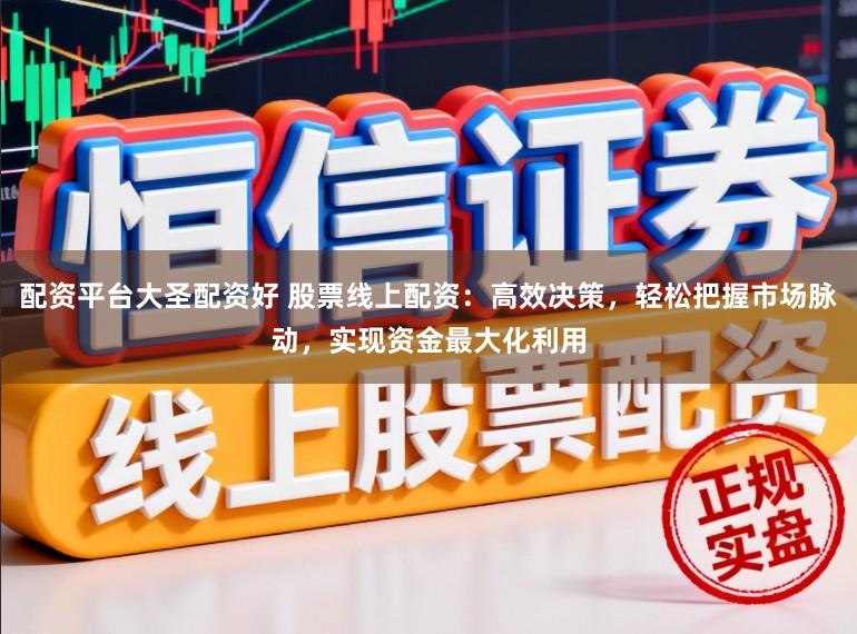 配资平台大圣配资好 股票线上配资：高效决策，轻松把握市场脉动，实现资金最大化利用