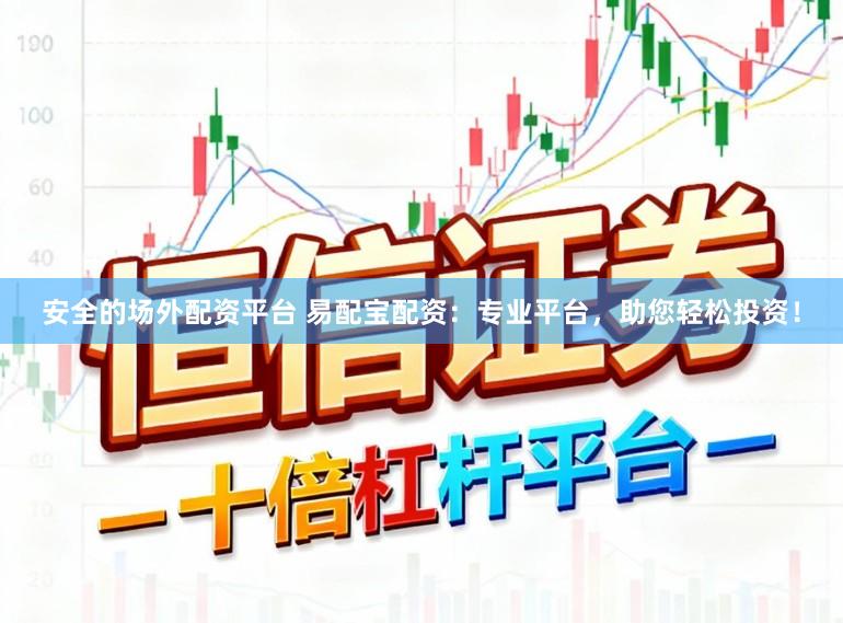 安全的场外配资平台 易配宝配资：专业平台，助您轻松投资！