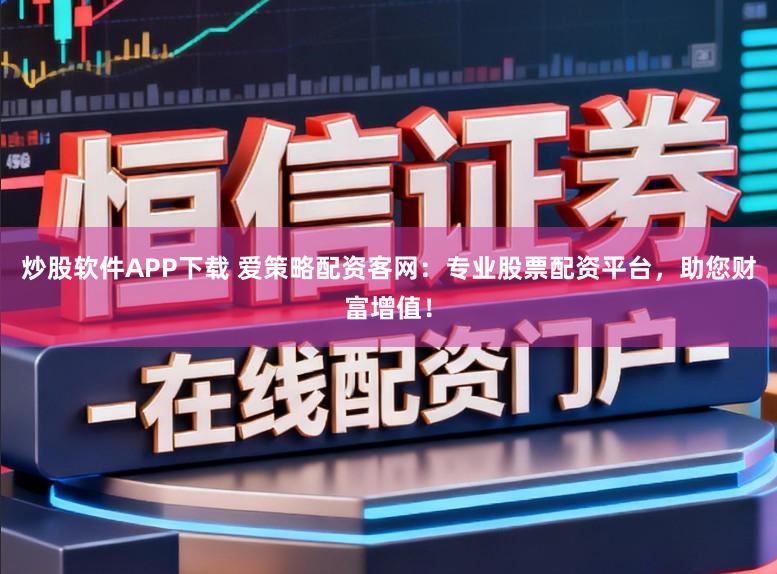炒股软件APP下载 爱策略配资客网：专业股票配资平台，助您财富增值！