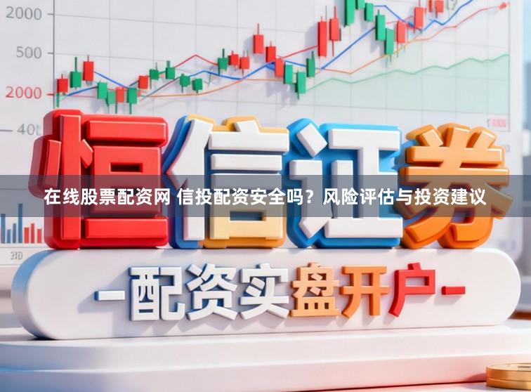 在线股票配资网 信投配资安全吗？风险评估与投资建议