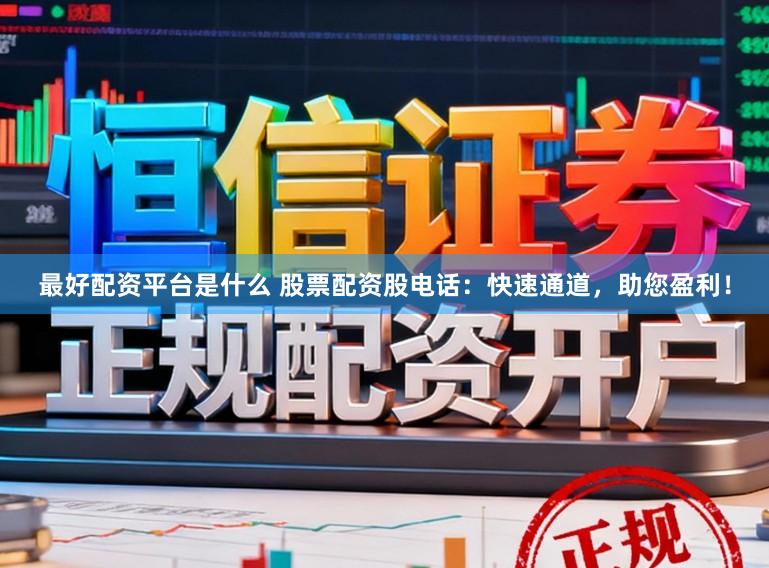 最好配资平台是什么 股票配资股电话：快速通道，助您盈利！