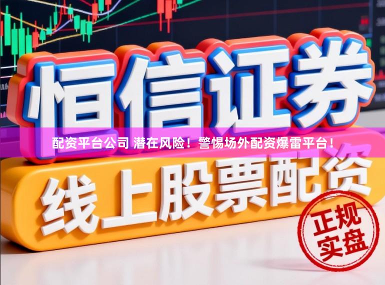 配资平台公司 潜在风险！警惕场外配资爆雷平台！