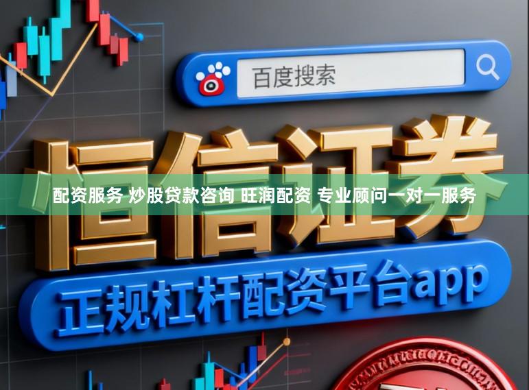 配资服务 炒股贷款咨询 旺润配资 专业顾问一对一服务