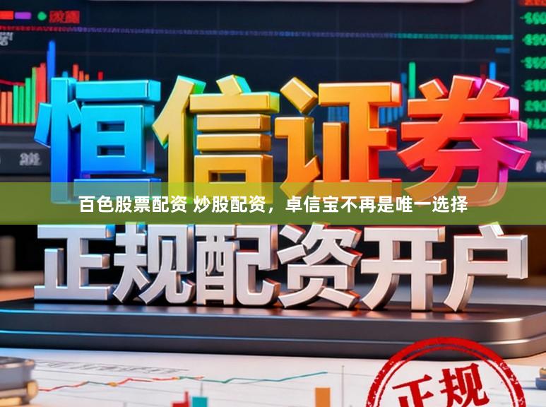 百色股票配资 炒股配资，卓信宝不再是唯一选择