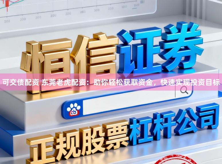 可交债配资 东莞老虎配资：助你轻松获取资金，快速实现投资目标