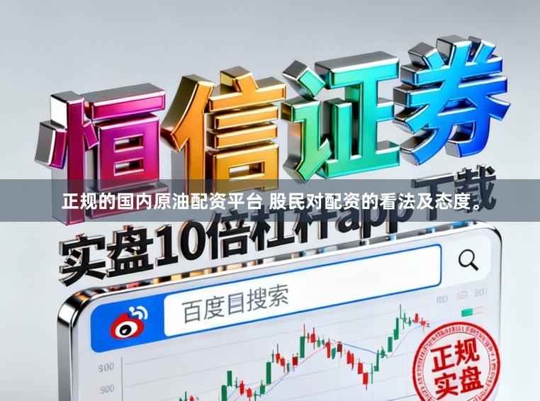 正规的国内原油配资平台 股民对配资的看法及态度。