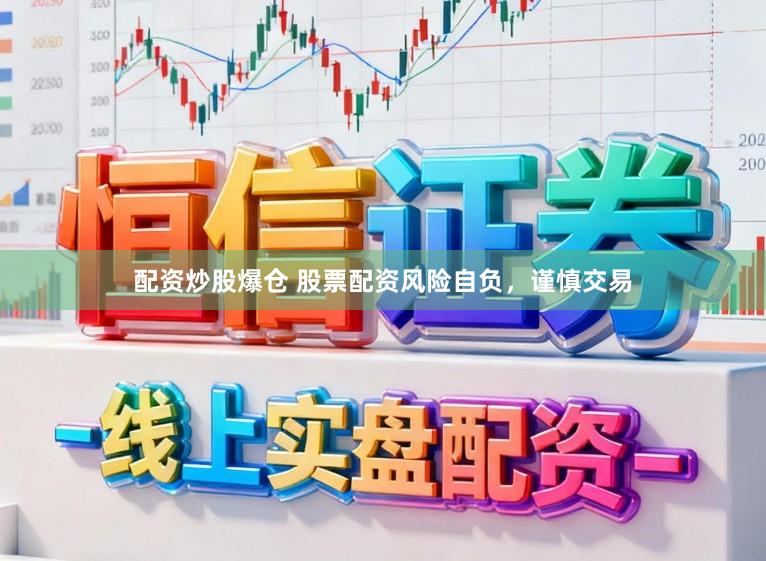 配资炒股爆仓 股票配资风险自负，谨慎交易