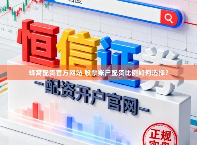蜂窝配资官方网站 股票账户配资比例如何选择？