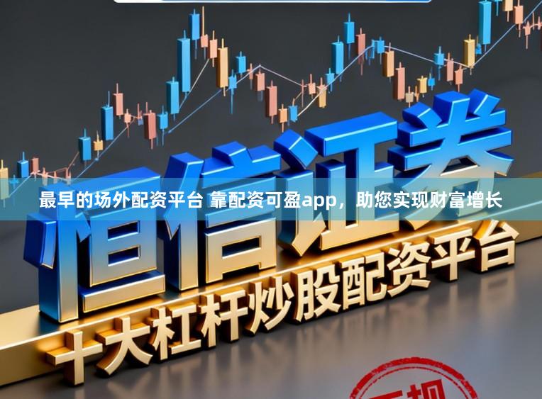 最早的场外配资平台 靠配资可盈app，助您实现财富增长