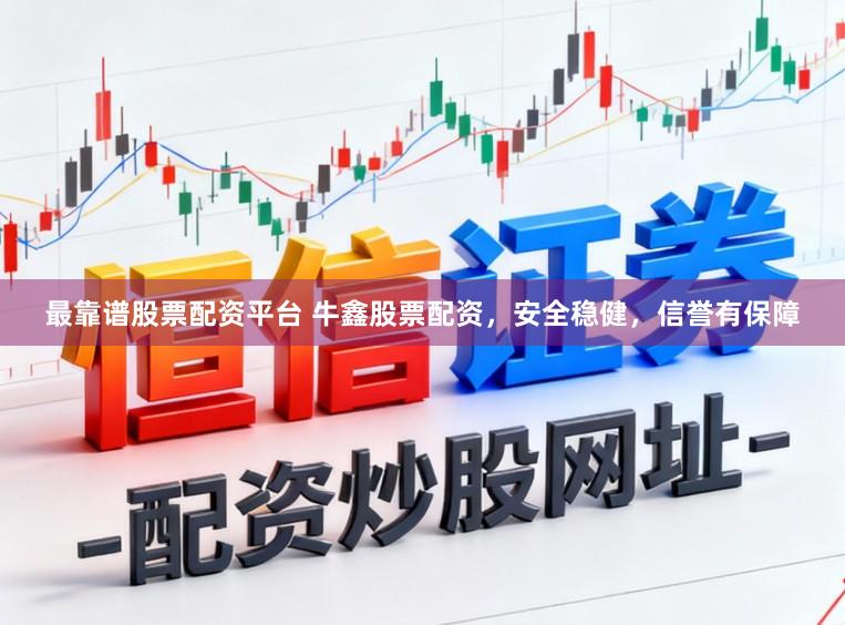 最靠谱股票配资平台 牛鑫股票配资，安全稳健，信誉有保障