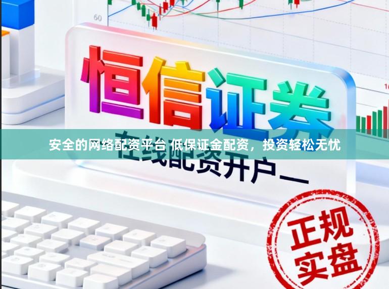 安全的网络配资平台 低保证金配资，投资轻松无忧