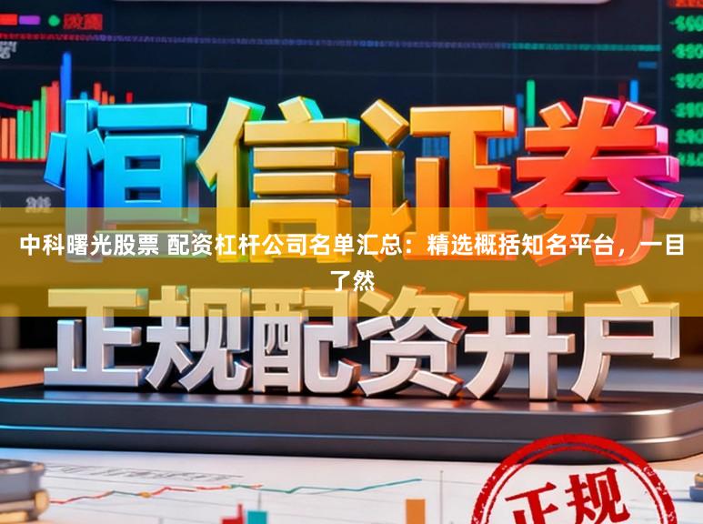 中科曙光股票 配资杠杆公司名单汇总：精选概括知名平台，一目了然